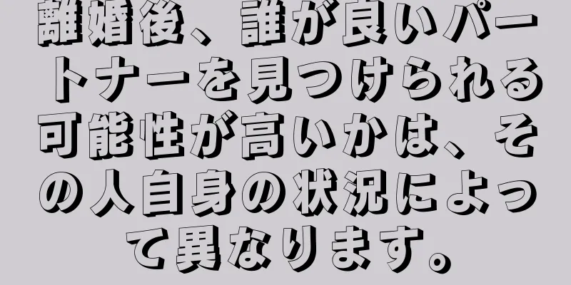 離婚後、誰が良いパートナーを見つけられる可能性が高いかは、その人自身の状況によって異なります。