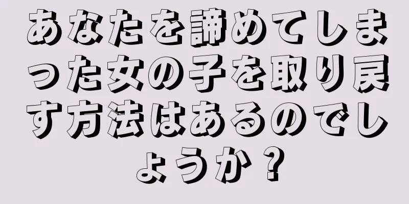 あなたを諦めてしまった女の子を取り戻す方法はあるのでしょうか？