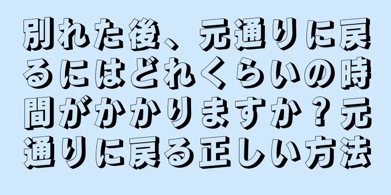別れた後、元通りに戻るにはどれくらいの時間がかかりますか？元通りに戻る正しい方法