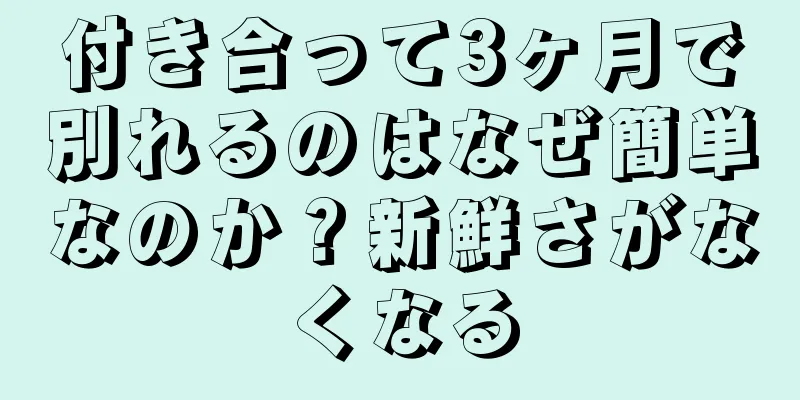 付き合って3ヶ月で別れるのはなぜ簡単なのか？新鮮さがなくなる