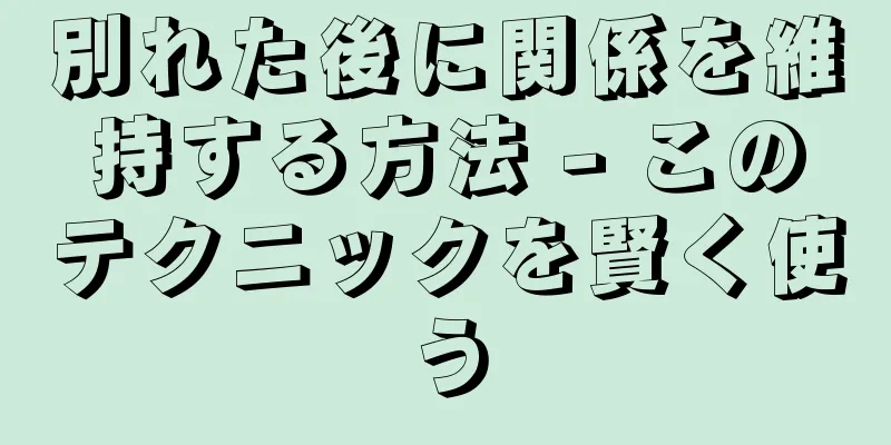 別れた後に関係を維持する方法 - このテクニックを賢く使う