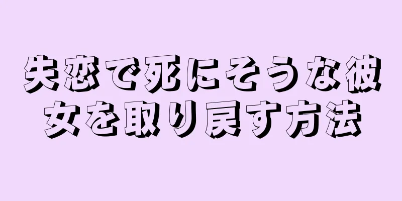 失恋で死にそうな彼女を取り戻す方法