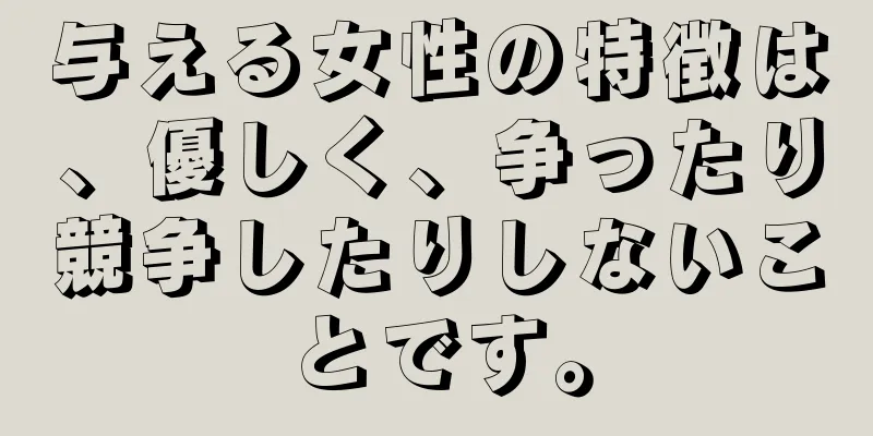 与える女性の特徴は、優しく、争ったり競争したりしないことです。