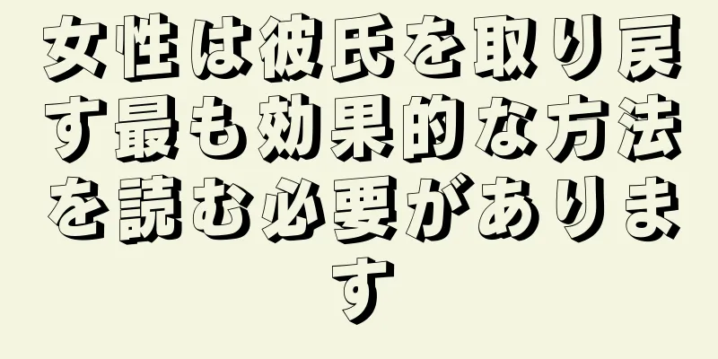 女性は彼氏を取り戻す最も効果的な方法を読む必要があります