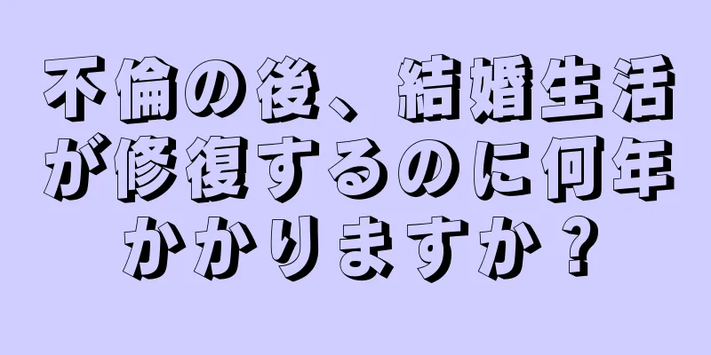 不倫の後、結婚生活が修復するのに何年かかりますか？