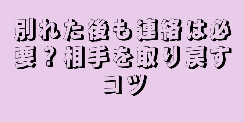 別れた後も連絡は必要？相手を取り戻すコツ