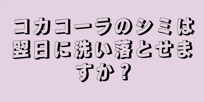 コカコーラのシミは翌日に洗い落とせますか？