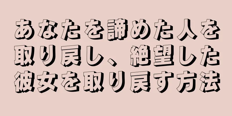 あなたを諦めた人を取り戻し、絶望した彼女を取り戻す方法