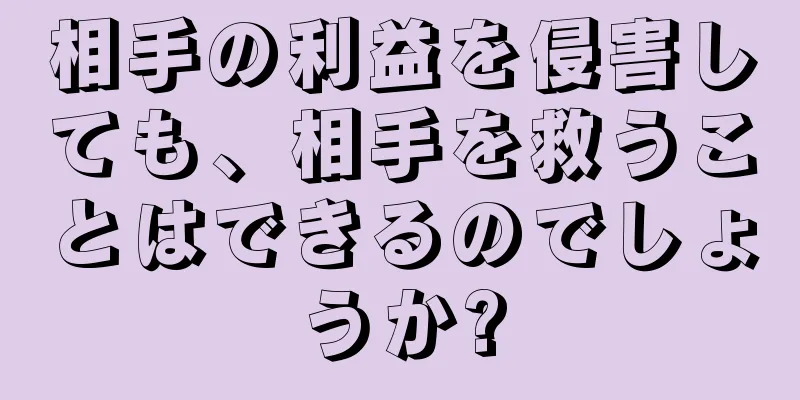 相手の利益を侵害しても、相手を救うことはできるのでしょうか?