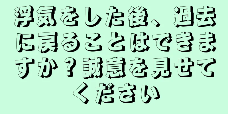 浮気をした後、過去に戻ることはできますか？誠意を見せてください