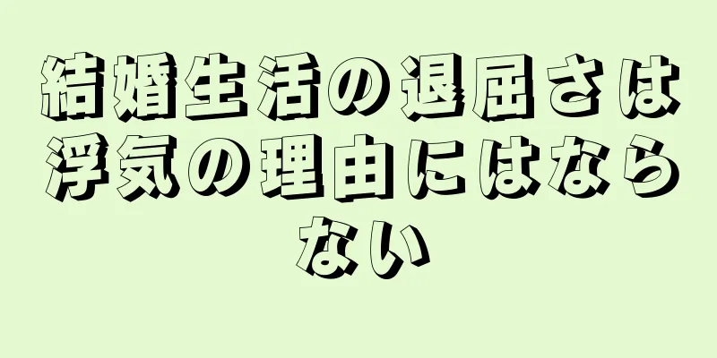 結婚生活の退屈さは浮気の理由にはならない
