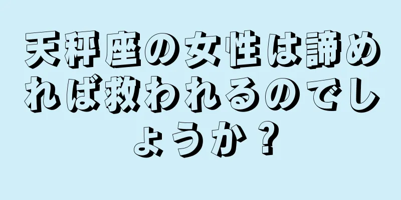 天秤座の女性は諦めれば救われるのでしょうか？