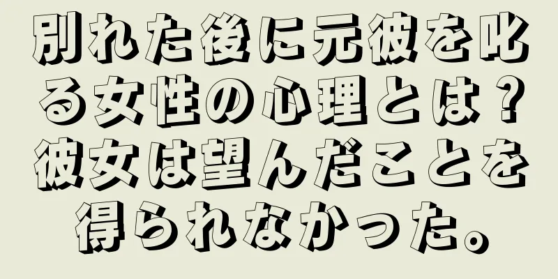 別れた後に元彼を叱る女性の心理とは？彼女は望んだことを得られなかった。