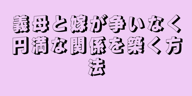 義母と嫁が争いなく円満な関係を築く方法