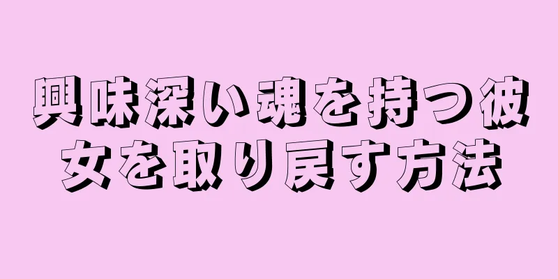 興味深い魂を持つ彼女を取り戻す方法