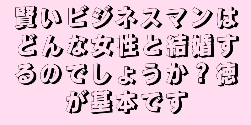 賢いビジネスマンはどんな女性と結婚するのでしょうか？徳が基本です