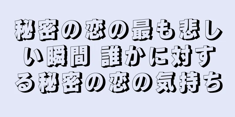 秘密の恋の最も悲しい瞬間 誰かに対する秘密の恋の気持ち