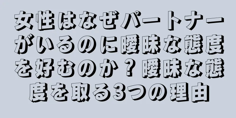 女性はなぜパートナーがいるのに曖昧な態度を好むのか？曖昧な態度を取る3つの理由