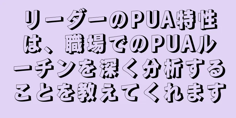 リーダーのPUA特性は、職場でのPUAルーチンを深く分析することを教えてくれます