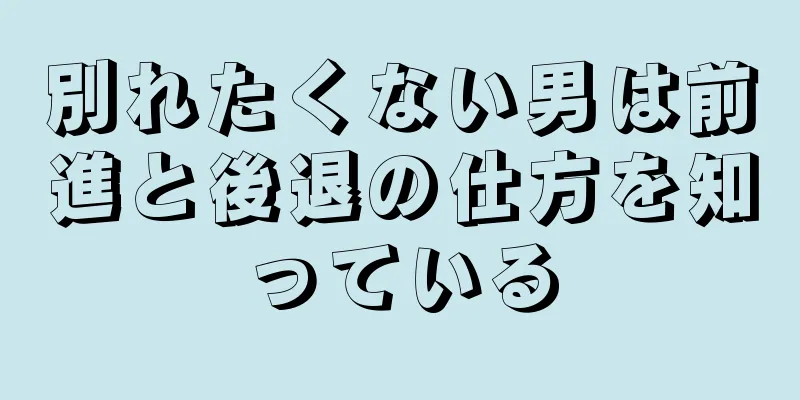 別れたくない男は前進と後退の仕方を知っている