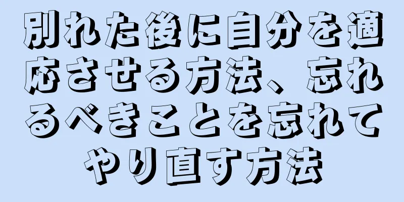 別れた後に自分を適応させる方法、忘れるべきことを忘れてやり直す方法