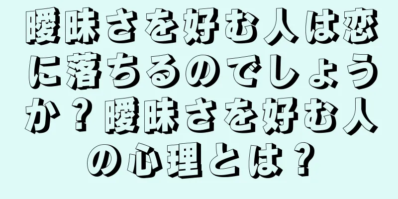 曖昧さを好む人は恋に落ちるのでしょうか？曖昧さを好む人の心理とは？