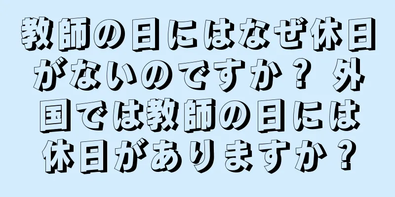 教師の日にはなぜ休日がないのですか？ 外国では教師の日には休日がありますか？