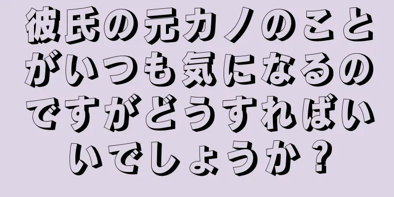 彼氏の元カノのことがいつも気になるのですがどうすればいいでしょうか？