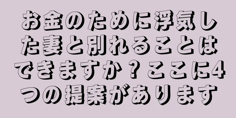 お金のために浮気した妻と別れることはできますか？ここに4つの提案があります