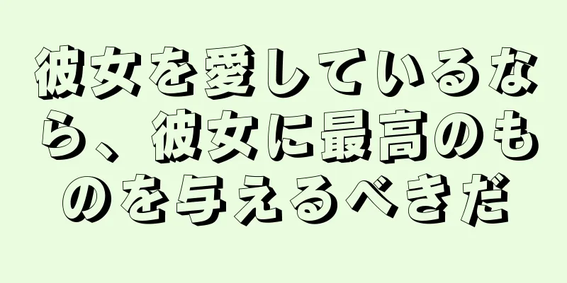 彼女を愛しているなら、彼女に最高のものを与えるべきだ