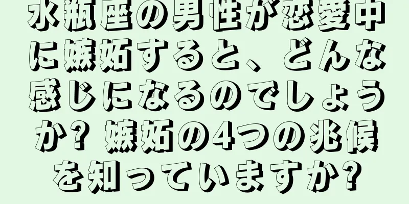水瓶座の男性が恋愛中に嫉妬すると、どんな感じになるのでしょうか? 嫉妬の4つの兆候を知っていますか?