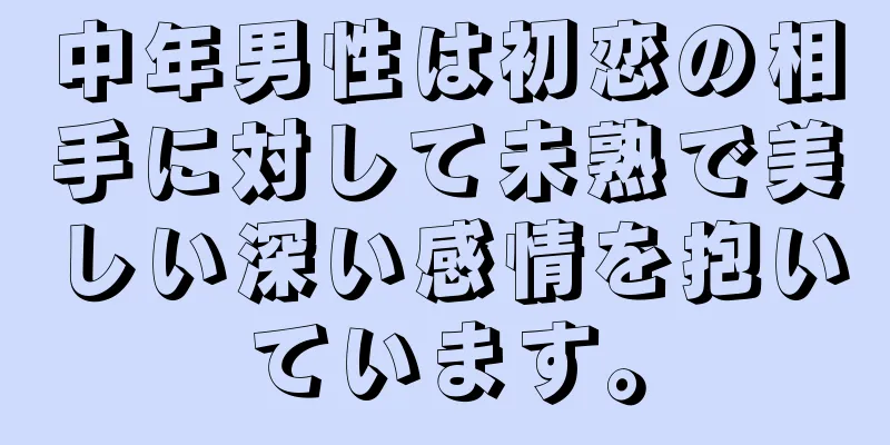 中年男性は初恋の相手に対して未熟で美しい深い感情を抱いています。