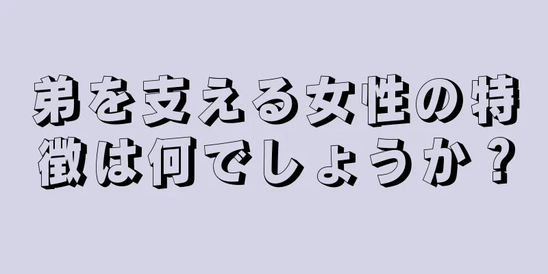 弟を支える女性の特徴は何でしょうか？