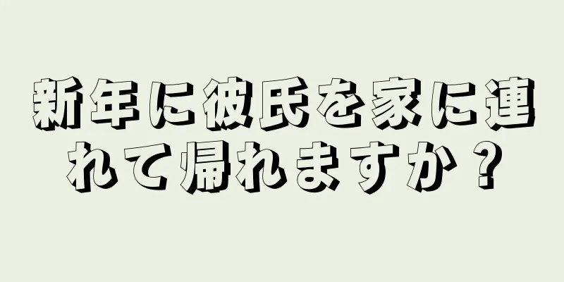 新年に彼氏を家に連れて帰れますか？