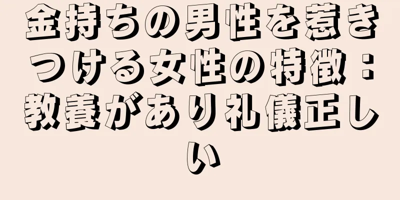 金持ちの男性を惹きつける女性の特徴：教養があり礼儀正しい