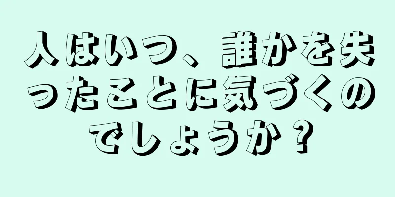 人はいつ、誰かを失ったことに気づくのでしょうか？