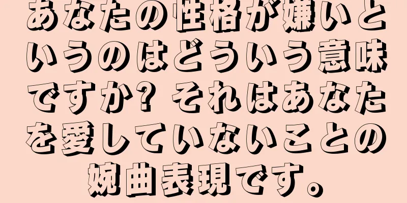 あなたの性格が嫌いというのはどういう意味ですか? それはあなたを愛していないことの婉曲表現です。