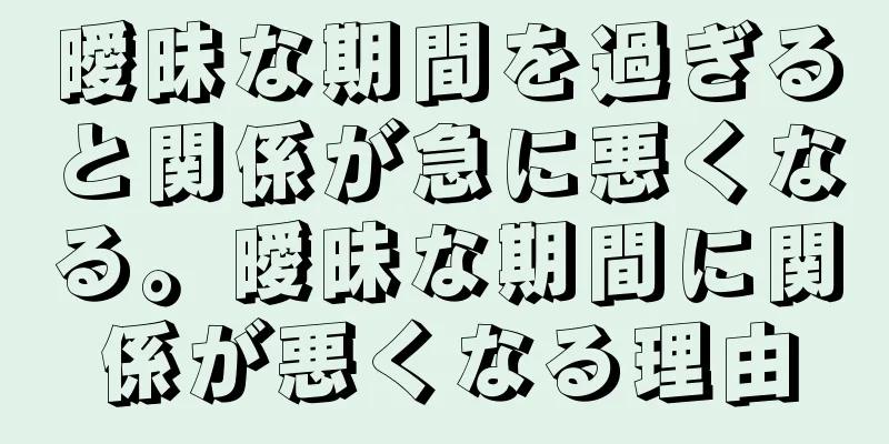 曖昧な期間を過ぎると関係が急に悪くなる。曖昧な期間に関係が悪くなる理由