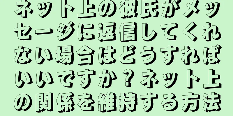 ネット上の彼氏がメッセージに返信してくれない場合はどうすればいいですか？ネット上の関係を維持する方法