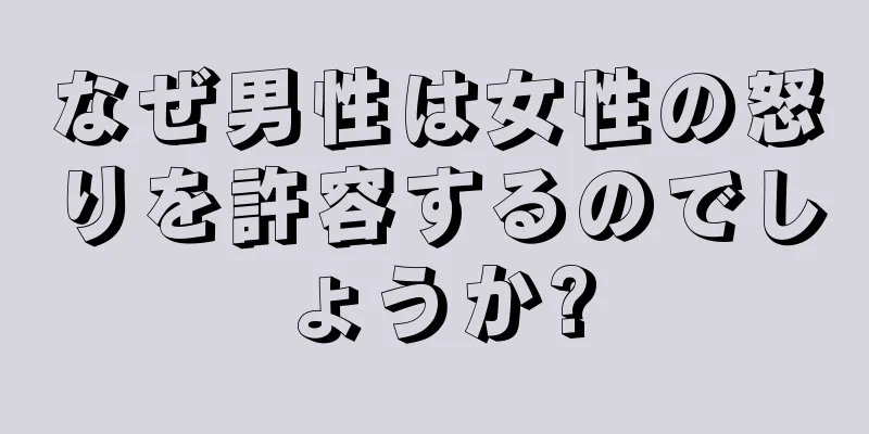 なぜ男性は女性の怒りを許容するのでしょうか?