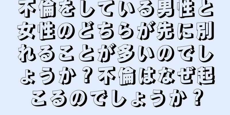 不倫をしている男性と女性のどちらが先に別れることが多いのでしょうか？不倫はなぜ起こるのでしょうか？