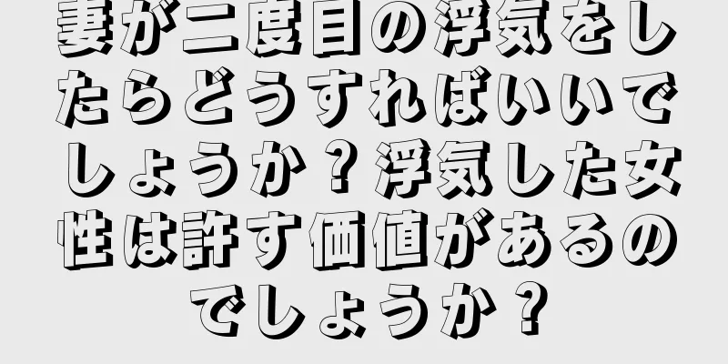 妻が二度目の浮気をしたらどうすればいいでしょうか？浮気した女性は許す価値があるのでしょうか？