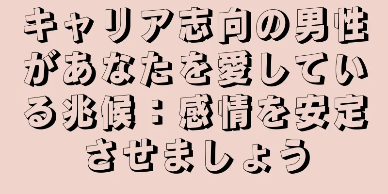 キャリア志向の男性があなたを愛している兆候：感情を安定させましょう