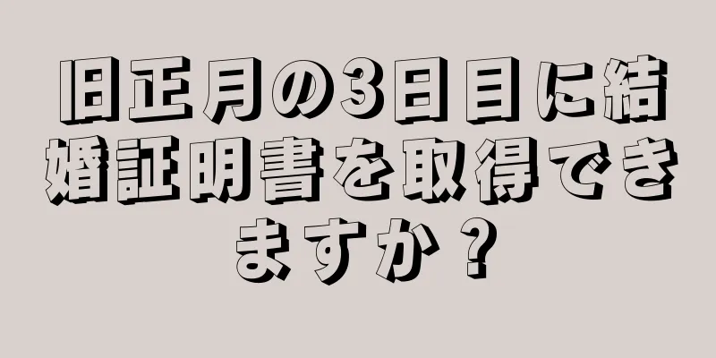 旧正月の3日目に結婚証明書を取得できますか？