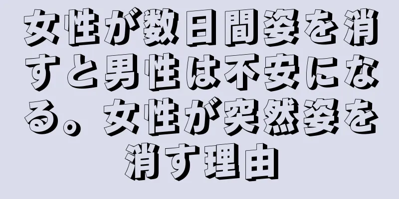 女性が数日間姿を消すと男性は不安になる。女性が突然姿を消す理由