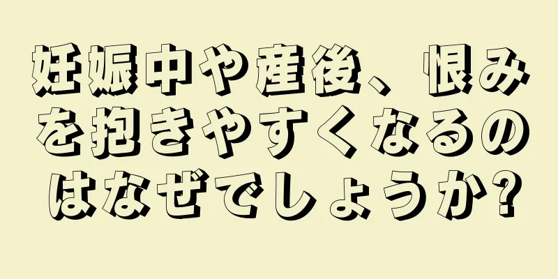 妊娠中や産後、恨みを抱きやすくなるのはなぜでしょうか?