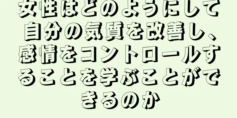 女性はどのようにして自分の気質を改善し、感情をコントロールすることを学ぶことができるのか