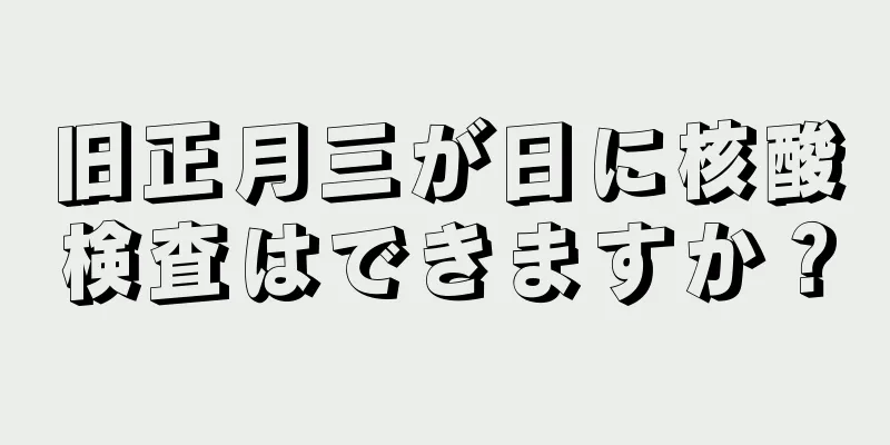 旧正月三が日に核酸検査はできますか？