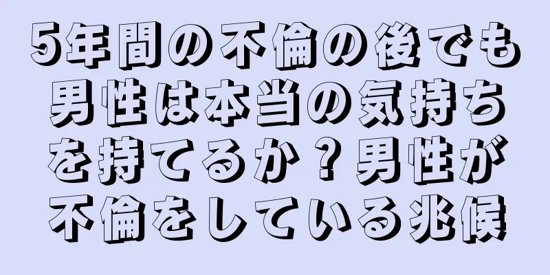 5年間の不倫の後でも男性は本当の気持ちを持てるか？男性が不倫をしている兆候
