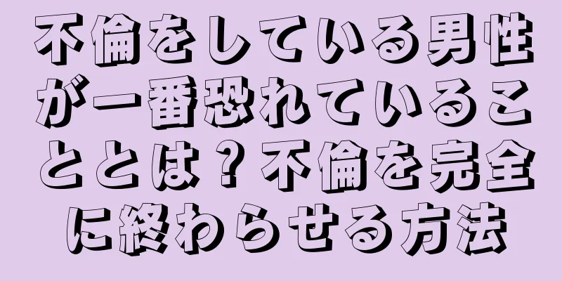 不倫をしている男性が一番恐れていることとは？不倫を完全に終わらせる方法
